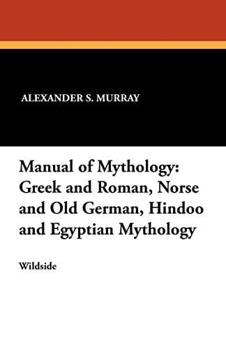 Manual of Mythology Greek and Roman, Norse and Old German, Hindoo and Egyptian Mythology