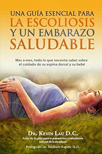 Una Guia Esencial para la Escoliosis y un Embarazo Saludable Mes a Mes, Todo lo Que Necesita Saber Sobre el Cuidado de Su Espina Dorsal y Su Bebe