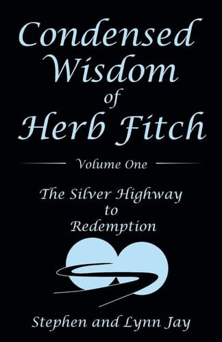 Condensed Wisdom of Herb Fitch Volume One The Silver Highway to Redemption