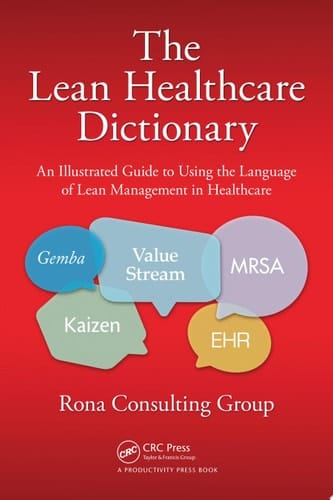 The Lean Healthcare Dictionary An Illustrated Guide to Using the Language of Lean Management in Healthcare