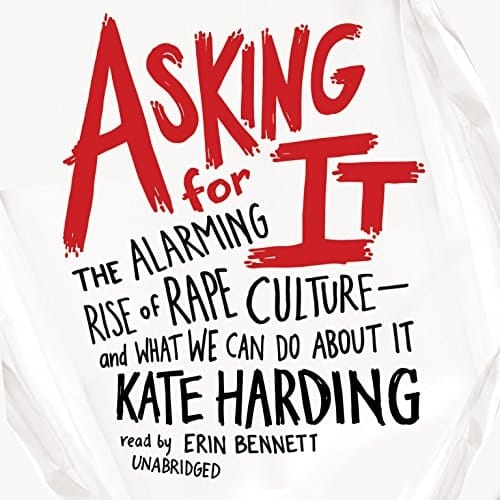 Asking for It: The Alarming Rise of Rape Culture and What We Can Do about It