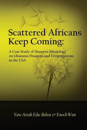 Scattered Africans Keep Coming A Case Study of Diaspora Missiology on Ghanaian Diaspora and Congregations in the USA