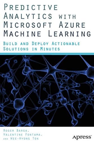 Predictive Analytics with Microsoft Azure Machine Learning Build and Deploy Actionable Solutions in Minutes