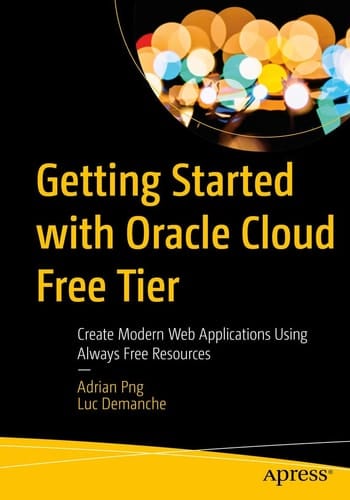 Getting Started with Oracle Cloud Free Tier Create Modern Web Applications Using Always Free Resources