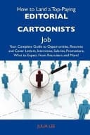 How to Land a Top-Paying Editorial Cartoonists Job Your Complete Guide to Opportunities, Resumes and Cover Letters, Interviews, Salaries, Promotions,