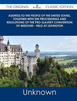 Address to the People of the United States, Together with the Proceedings and Resolutions of the Pro-Slavery Convention of Missouri - Held at Lexingto