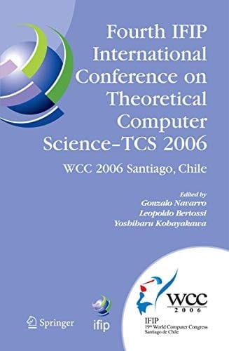 Fourth IFIP International Conference on Theoretical Computer Science - TCS 2006 IFIP 19th World Computer Congress, TC-1, Foundations of Computer Science, August 23-24, 2006, Santiago, Chile
