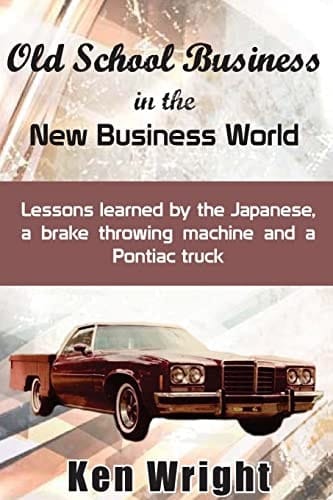 Old School Business in the New Business World Lessons Learned by the Japanese, a Brake Throwing Machine and a Pontiac Truck