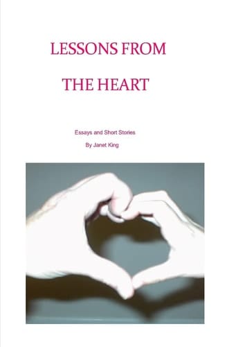 Lessons From The Heart Essays and Poems Written by Janet King