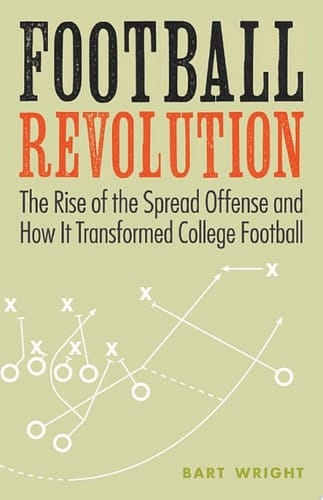 Football Revolution The Rise of the Spread Offense and How It Transformed College Football