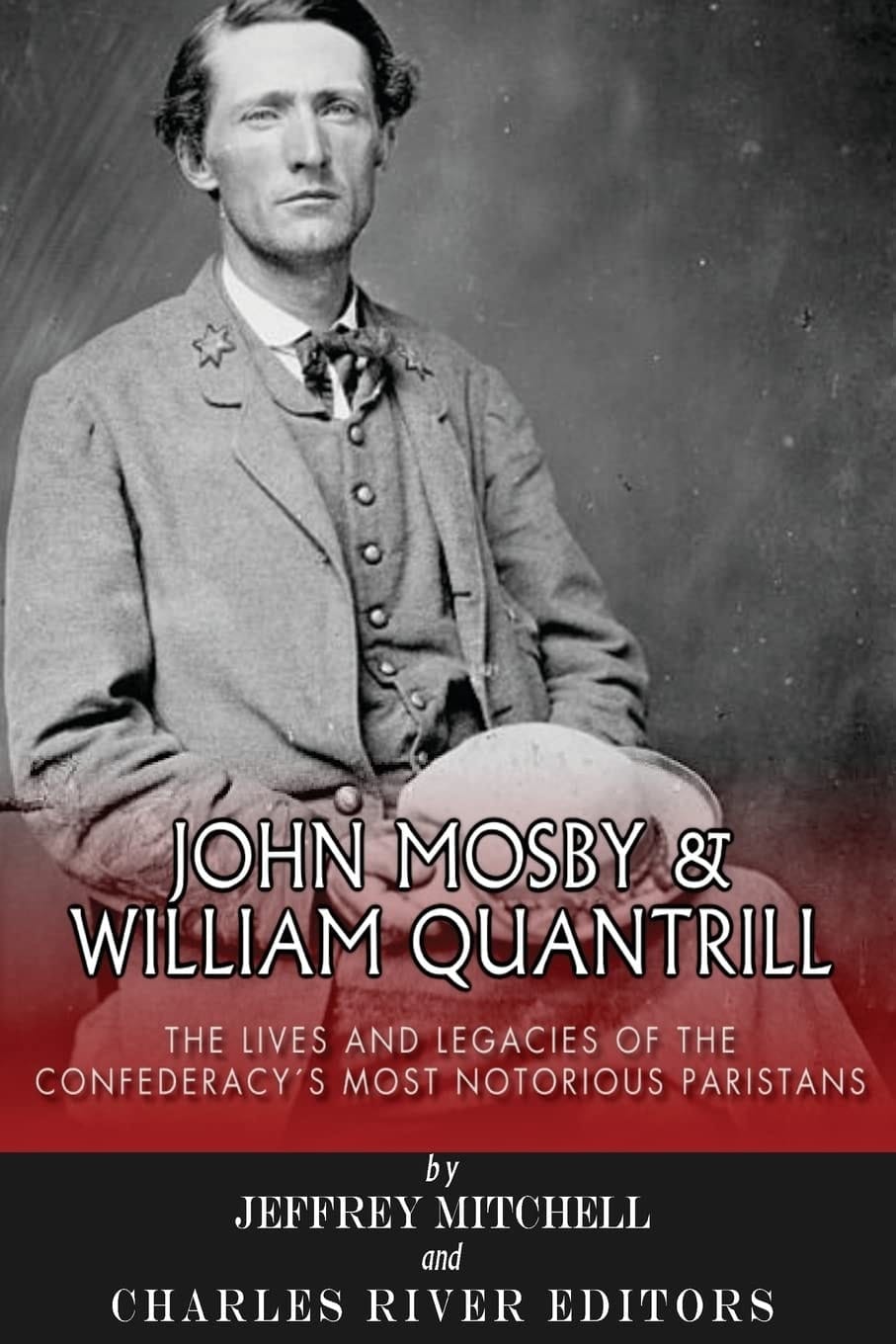 John Mosby and William Quantrill The Lives and Legacies of the Confederacy's Most Notorious Partisans