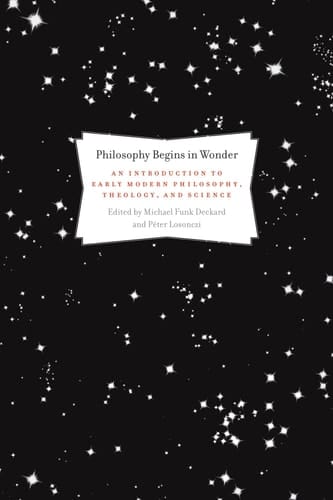 Philosophy Begins in Wonder An Introduction to Early Modern Philosophy, Theology, and Science