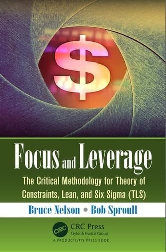 Focus and Leverage The Critical Methodology for Theory of Constraints, Lean, and Six Sigma (TLS)