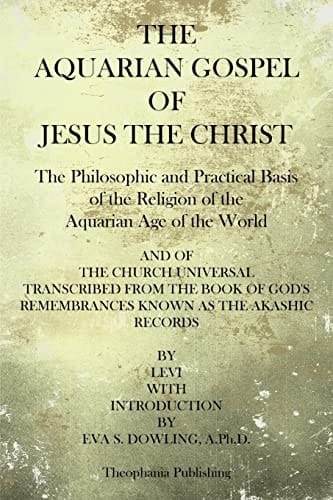 The Aquarian Gospel of Jesus the Christ The Philosphic and Practical Basis of the Religion of the Aquarian Age of the World