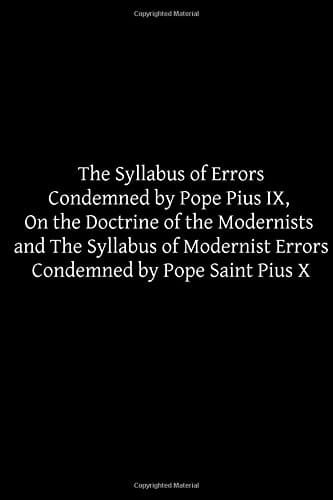 The Syllabus of Errors Condemned by Pope Pius IX, on the Doctrine of the Modernists and the Syllabus of Modernist Errors Condemned by Pope Saint Pius X