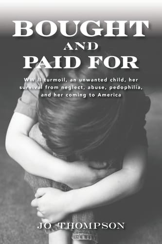 Bought and Paid For WW II Turmoil, an Unwanted Child, Her Survival from Neglect, Abuse, Pedophilia, and Her Coming to America