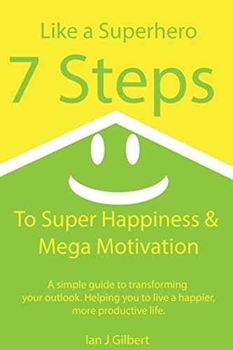 7 Steps to Super Happiness and Mega Motivation A Simple Guide to Transforming Your Outlook. Helping You to Live a Happier, More Productive Life.