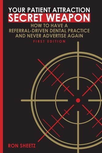 Your Patient Attraction Secret Weapon How To Have A Referral-Driven Dental Practice And Never Advertise Again