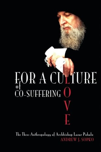 For a Culture of Co-Suffering Love The Theo-Anthropology of Archbishop Lazar Puhalo