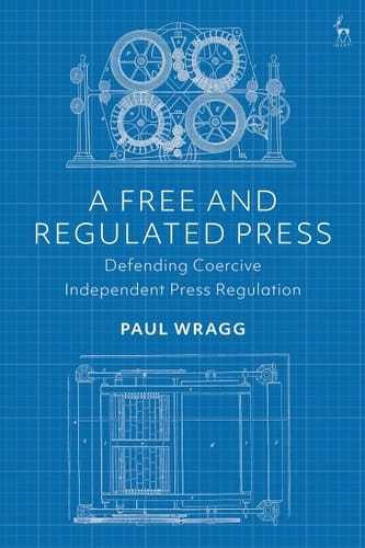 A Free and Regulated Press Defending Coercive Independent Press Regulation