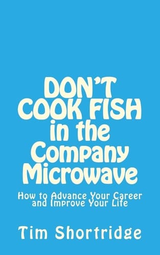 DON't COOK FISH in the Company Microwave! How to Advance Your Career and Improve Your Life
