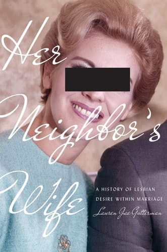 Her Neighbor's Wife A History of Lesbian Desire Within Marriage
