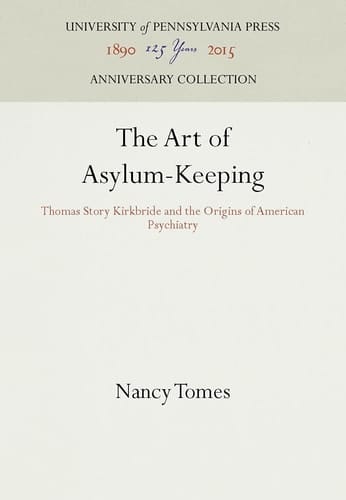 The Art of Asylum-Keeping Thomas Story Kirkbride and the Origins of American Psychiatry