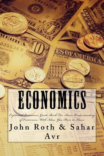 Economics Explained Economics Guide Book For Basic Understanding of Economics, With Ideas You Have to Know
