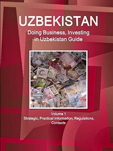 Uzbekistan Doing Business, Investing in Uzbekistan Guide Volume 1 Strategic, Practical Information, Regulations, Contacts