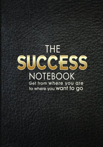 The Success Notebook Get from Where You Are to Where You Want to Go