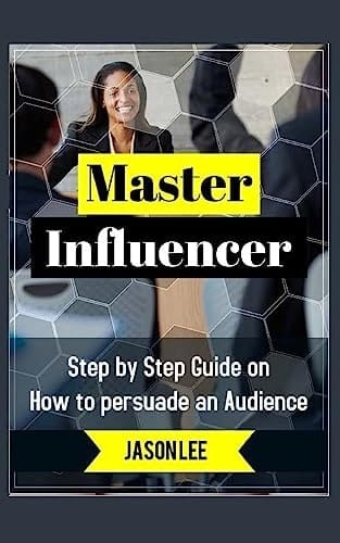 Master Influencer Step by Step Guide on How to Persuade an Audience