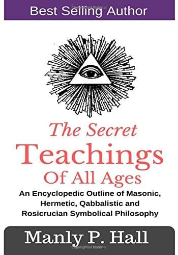The Secret Teachings of All Ages An Encyclopedic Outline of Masonic, Hermetic, Qabbalistic and Rosicrucian Symbolical Philosophy