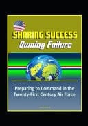 Sharing Success - Owning Failure Preparing to Command in the Twenty-First Century Air Force