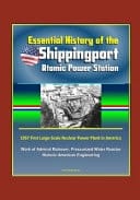 Essential History of the Shippingport Atomic Power Station - 1957 First Large-Scale Nuclear Power Plant in America, Work of Admiral Rickover, Pressurized Water Reactor, Historic American Engineering