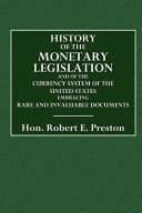 History of the Monetary Legislation And of the Currency System of the United States. Embracing Rare and Invaluable Documents to Which Is Added a Speech on Our Currency System