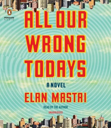 All Our Wrong Todays: A Novel
