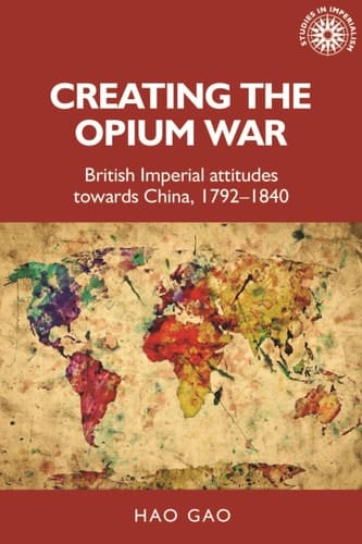 Creating the Opium War British Imperial Attitudes Towards China, 1792-1840