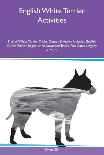 English White Terrier Activities English White Terrier Tricks, Games & Agility Includes: English White Terrier Beginner to Advanced Tricks, Fun Games, Agility & More