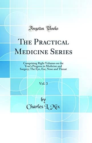 The Practical Medicine Series, Vol. 3 Comprising Right Volumes on the Year's Progress in Medicine and Surgery; The Eye, Ear, Nose and Throat (Classic Reprint)