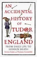 An Accidental History of Tudor England From Daily Life to Sudden Death