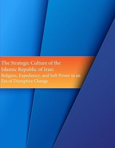 The Strategic Culture of the Islamic Republic of Iran Religion, Expediency, and Soft Power in an Era of Disruptive Change