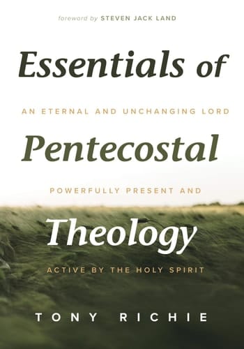 Essentials of Pentecostal Theology An Eternal and Unchanging Lord Powerfully Present & Active by the Holy Spirit
