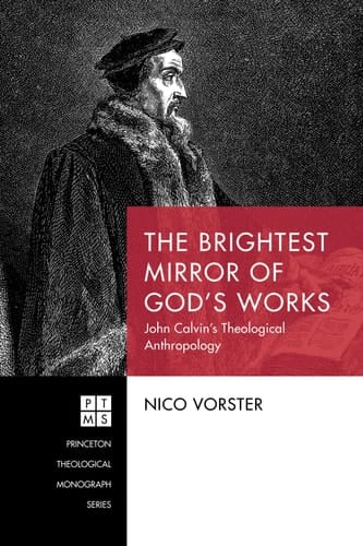 The Brightest Mirror of God's Works John Calvin's Theological Anthropology