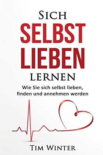 Sich selbst lieben lernen Wie Sie sich selbst lieben, finden und annehmen werden