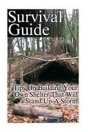 Survival Guide Tips on Building Your Own Shelter That Will Stand Up a Storm: (Storm Shelters, Survival Tactics)