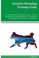 Croatian Sheepdog Training Guide Croatian Sheepdog Training Book Features Croatian Sheepdog Housetraining, Obedience Training, Agility Training, Behavioral Training, Tricks and More
