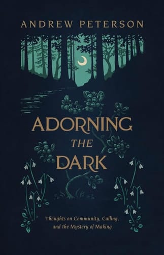 Adorning the Dark Thoughts on Community, Calling, and the Mystery of Making