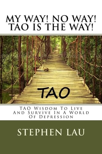 My Way! No Way! TAO IS THE WAY! TAO Wisdom To Live And Survive In A World Of Depression