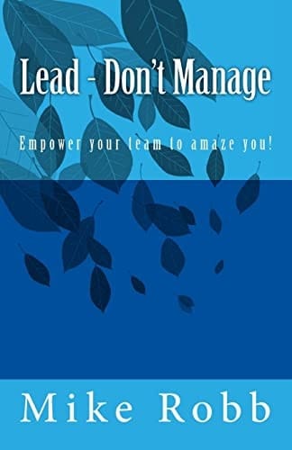 Lead - Don't Manage Empower Your Team to Amaze You!