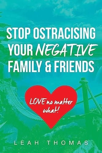 Stop Ostracising Your Negative Family and Friends Love No Matter What